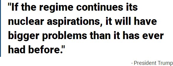 If the regime continues its nuclear aspirations, it will have bigger problems than it has ever had before.  President Trump