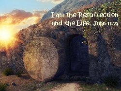 I am the Resurrection and the Life. John 11:25